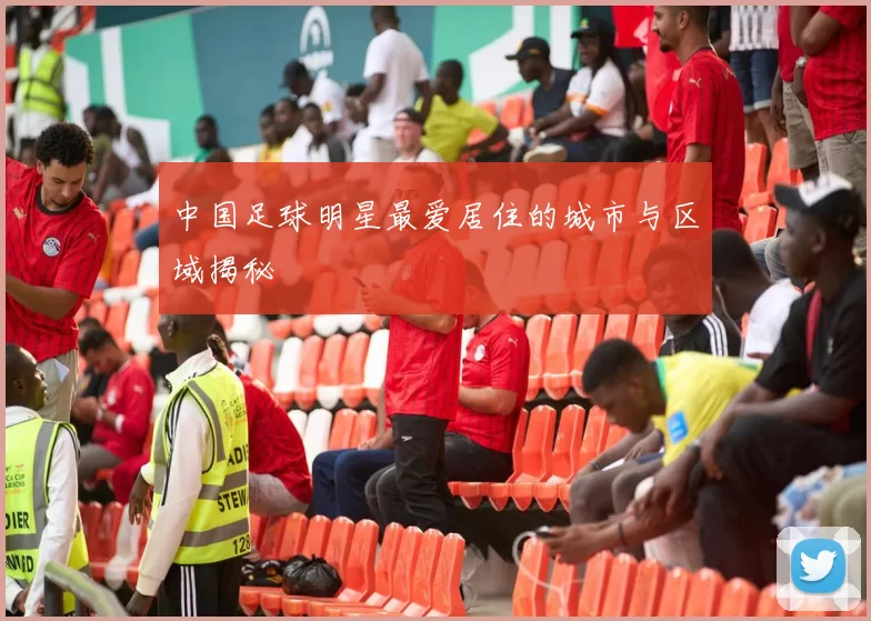 中国足球明星最爱居住的城市与区域揭秘