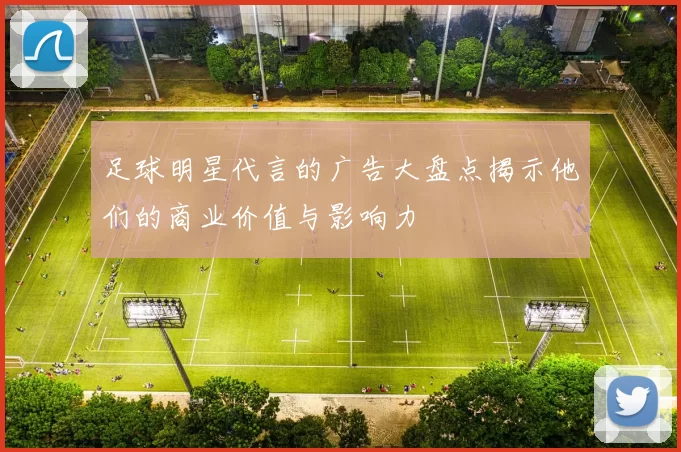 足球明星代言的广告大盘点揭示他们的商业价值与影响力