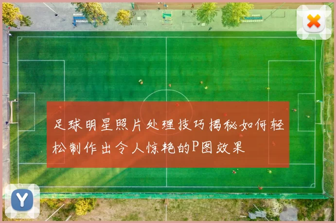 足球明星照片处理技巧揭秘如何轻松制作出令人惊艳的P图效果