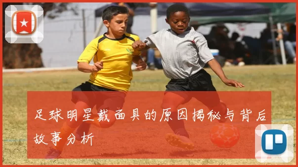 足球明星戴面具的原因揭秘与背后故事分析